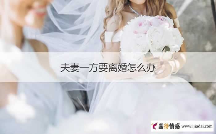 夫妻一方要离婚怎么办 夫妻要离婚怎么挽救_嘉待情感